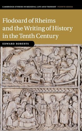 Flodoard of Rheims and the Writing of History in the Tenth             Century