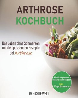 Arthrose Kochbuch: Das Leben ohne Schmerzen mit den passenden Rezepte bei Arthrose. Köstliche gesunde Rezepte zum Genießen inkl. 7 Tage E