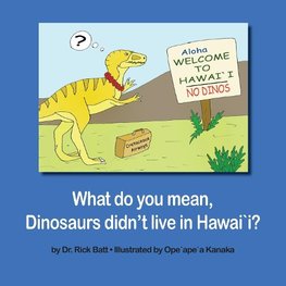 What do you mean, Dinosaurs didn't live in Hawai`i?