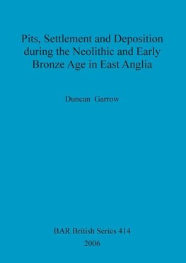 Pits, Settlement and Deposition during the Neolithic and Early Bronze Age in East Anglia