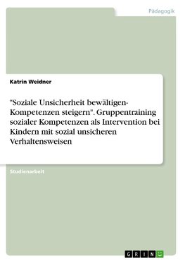 "Soziale Unsicherheit bewältigen- Kompetenzen steigern". Gruppentraining sozialer Kompetenzen als Intervention bei Kindern mit sozial unsicheren Verhaltensweisen