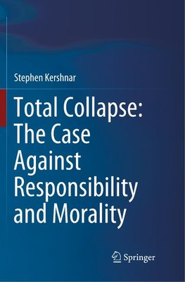 Total Collapse: The Case Against Responsibility and Morality