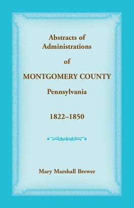 Abstracts of Administrations of Montgomery County, Pennsylvania, 1822-1850