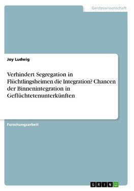 Verhindert Segregation in Flüchtlingsheimen die Integration? Chancen der Binnenintegration in Geflüchtetenunterkünften