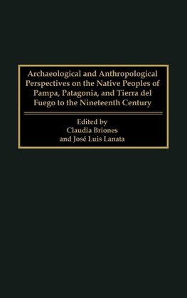 Archaeological and Anthropological Perspectives on the Native Peoples of Pampa, Patagonia, and Tierra del Fuego to the Nineteenth Century