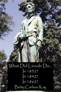 What Did Lincoln Do... In 1832? In 1842? In 1862?