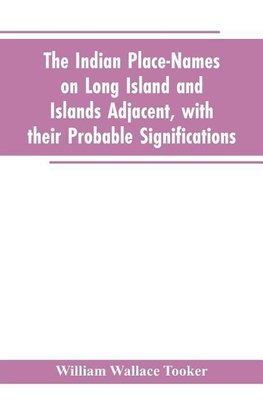 The Indian place-names on Long Island and Islands adjacent, with their probable significations