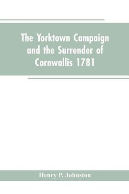 The Yorktown Campaign and the Surrender of Cornwallis 1781