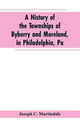 A History of the Townships of Byberry and Moreland, in Philadelphia, Pa