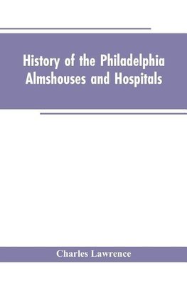 History Of The Philadelphia Almshouses And Hospitals