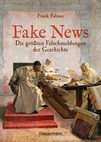 Fake News - Die größten Falschmeldungen in Geschichte und Gegenwart. Von der Inquisition bis Donald Trump.