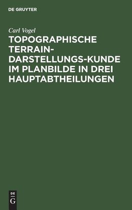 Topographische Terrain-Darstellungs-Kunde im Planbilde in drei Hauptabtheilungen