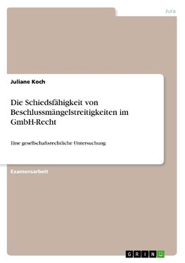 Die Schiedsfähigkeit von Beschlussmängelstreitigkeiten im GmbH-Recht