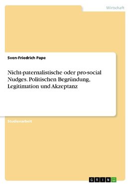 Nicht-paternalistische oder pro-social Nudges. Politischen Begründung, Legitimation und Akzeptanz