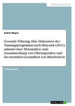 Gesunde Führung. Eine Diskussion des Trainingsprogramms nach Matyssek (2011) anhand einer Metaanalyse zum Zusammenhang von Führungsstilen und der mentalen Gesundheit von Mitarbeitern