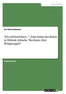 "Ich soll berichten...". Zum Status des Boten in Elfriede Jelineks "Rechnitz (Der Würgeengel)"