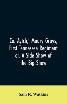 Co. Aytch,' Maury Grays, First Tennessee Regiment or, A Side Show of the Big Show