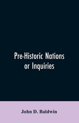 Pre-Historic Nations or Inquiries Concerning Some of the Great Peoples and Civilizations of Antiquity and their Probable Relation to a still Older Civilization of the Ethiopians or Cushites of Arabia