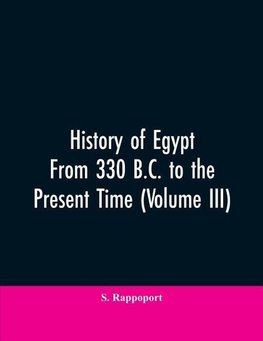 History Of Egypt From 330 B.C. To The Present Time (Volume III)