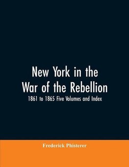 New York in the War of the Rebellion, 1861 to 1865 Five Volumes and Index