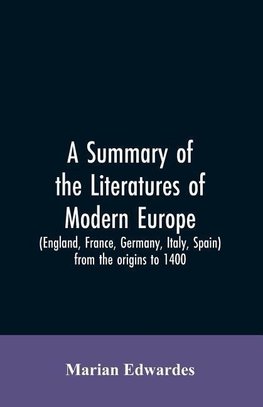 A summary of the literatures of modern Europe (England, France, Germany, Italy, Spain) from the origins to 1400,