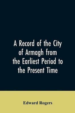 A Record of the City of Armagh from the Earliest Period to the Present Time