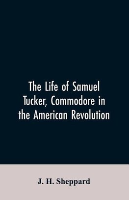 The life of Samuel Tucker, commodore in the American revolution