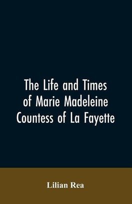 The Life And Times Of Marie Madeleine Countess Of La Fayette