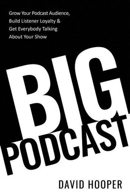 Big Podcast - Grow Your Podcast Audience, Build Listener Loyalty, and Get Everybody Talking About Your Show