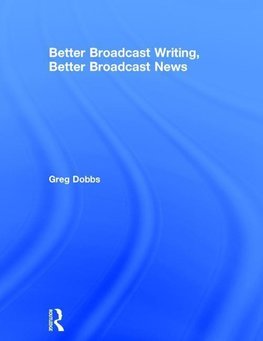 Dobbs, G: Better Broadcast Writing, Better Broadcast News