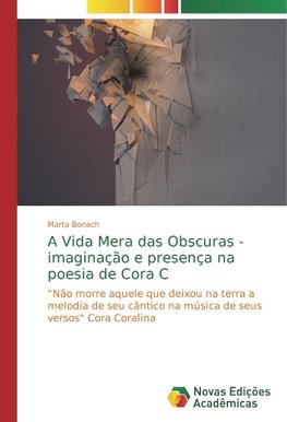 A Vida Mera das Obscuras - imaginação e presença na poesia de Cora C