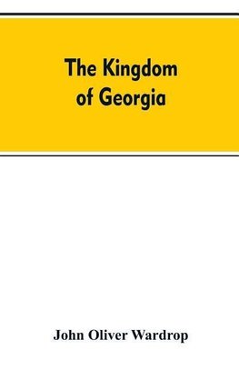 The kingdom of Georgia; notes of travel in a land of woman, wine and song, to which are appended historical, literary, and political sketches, specimens of the national music, and a compendious bibliography