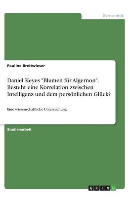 Daniel Keyes "Blumen für Algernon". Besteht eine Korrelation zwischen Intelligenz und dem persönlichen Glück?