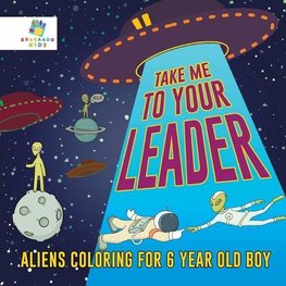 Take Me to Your Leader | Aliens Coloring for 6 Year Old Boy