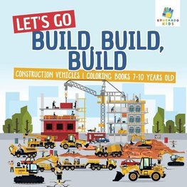 Let's Go Build, Build, Build | Construction Vehicles | Coloring Books 7-10 Years Old