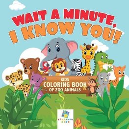 Wait a Minute, I Know You! | Kids Coloring Book of Zoo Animals