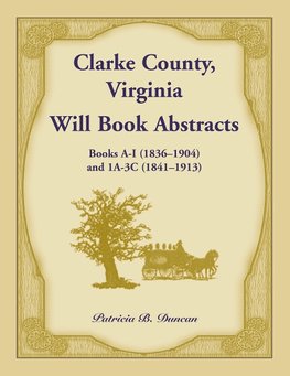 Clarke County, Virginia Will Book Abstracts Books A - I (1836-1904) and 1A - 3C (1841-1913)