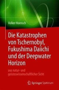 Die Katastrophen von Tschernobyl, Fukushima Daiichi und der Deepwater Horizon aus natur- und geisteswissenschaftlicher Sicht