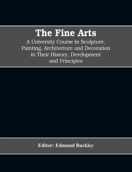 The Fine Arts; a University Course in Sculpture, Painting, Architecture and Decoration in Their History, Development and Principles (Volume I)