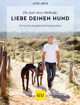 Die  José-Arce-Methode: Liebe Deinen Hund. Wie Sie beim Gassigehen die Beziehung stärken