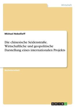 Die chinesische Seidenstraße. Wirtschaftliche und geopolitische Darstellung eines internationalen Projekts