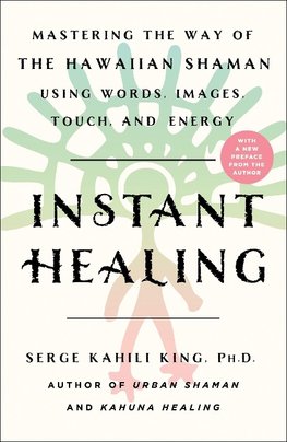 Instant Healing: Mastering the Way of the Hawaiian Shaman Using Words, Images, Touch, and Energy