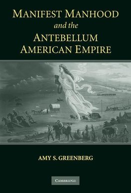 Manifest Manhood and the Antebellum American             Empire