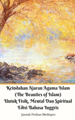 Keindahan Ajaran Agama Islam (The Beauties of Islam) Untuk Fisik, Mental Dan Spiritual Edisi Bahasa Inggris