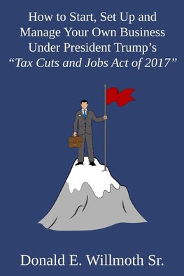 How to Start, Set Up and Manage Your Own Business Under President Trump's "Tax Cuts and Jobs Act of 2017"