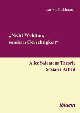 "Nicht Wohltun, sondern Gerechtigkeit". Alice Salomons Theorie Sozialer Arbeit.