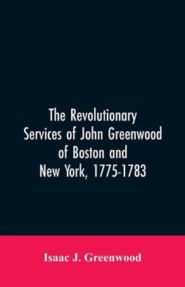 The Revolutionary services of John Greenwood of Boston and New York, 1775-1783