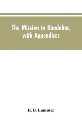 The mission to Kandahar, with appendices