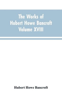 The Works of Hubert Howe Bancroft Volume XVIII History of California Vol. I 1542-1800