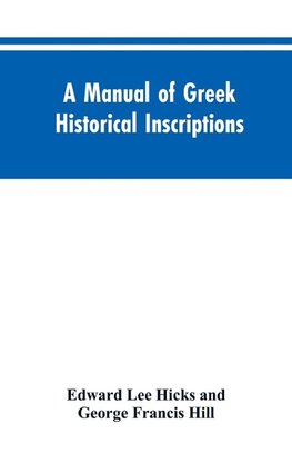 A manual of Greek historical inscriptions